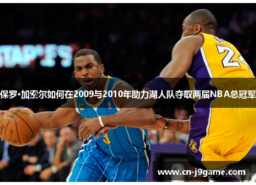 保罗·加索尔如何在2009与2010年助力湖人队夺取两届NBA总冠军