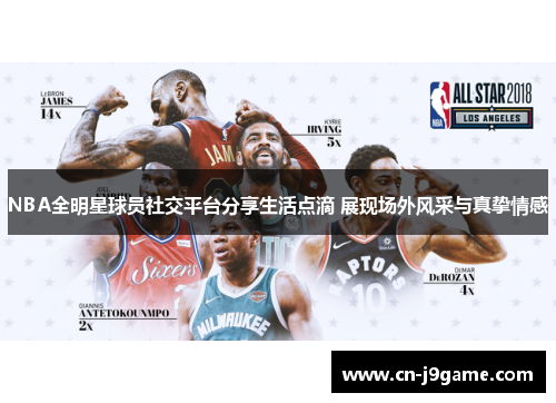 NBA全明星球员社交平台分享生活点滴 展现场外风采与真挚情感