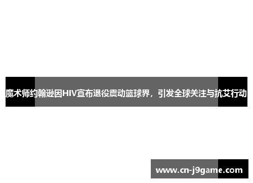 魔术师约翰逊因HIV宣布退役震动篮球界，引发全球关注与抗艾行动