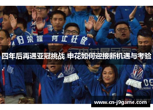 四年后再遇亚冠挑战 申花如何迎接新机遇与考验