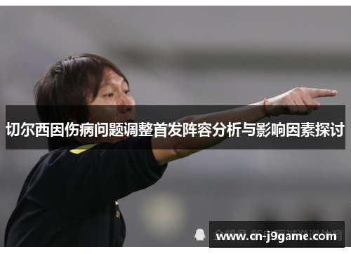 切尔西因伤病问题调整首发阵容分析与影响因素探讨