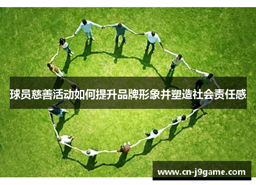 球员慈善活动如何提升品牌形象并塑造社会责任感