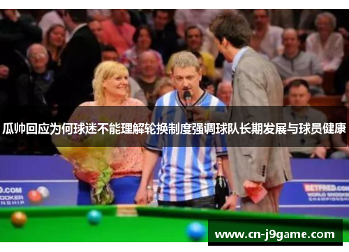 瓜帅回应为何球迷不能理解轮换制度强调球队长期发展与球员健康