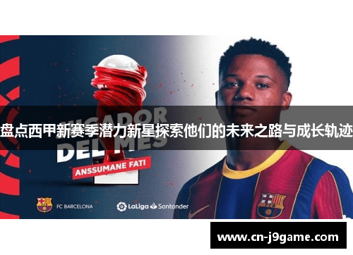 盘点西甲新赛季潜力新星探索他们的未来之路与成长轨迹