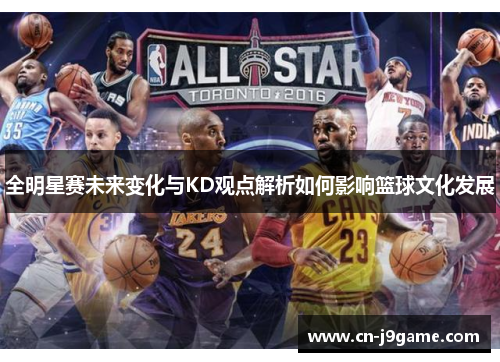 全明星赛未来变化与KD观点解析如何影响篮球文化发展