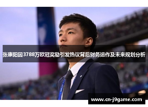 张康阳因3788万欧冠奖励引发热议背后财务运作及未来规划分析