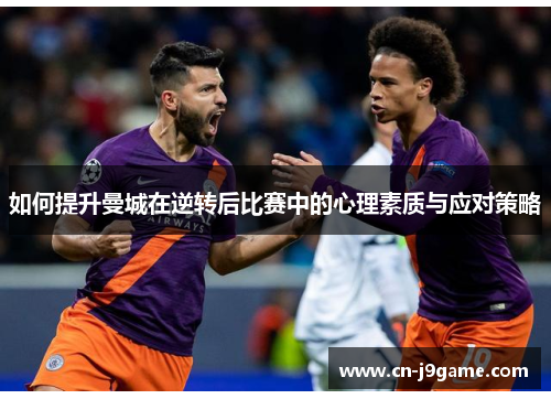 如何提升曼城在逆转后比赛中的心理素质与应对策略