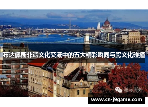 布达佩斯非遗文化交流中的五大精彩瞬间与跨文化碰撞
