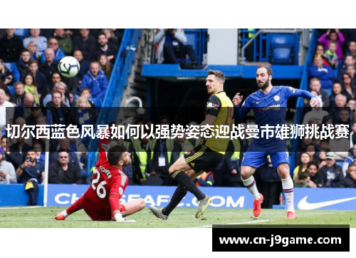 切尔西蓝色风暴如何以强势姿态迎战曼市雄狮挑战赛