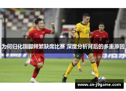 为何归化国脚频繁缺席比赛 深度分析背后的多重原因