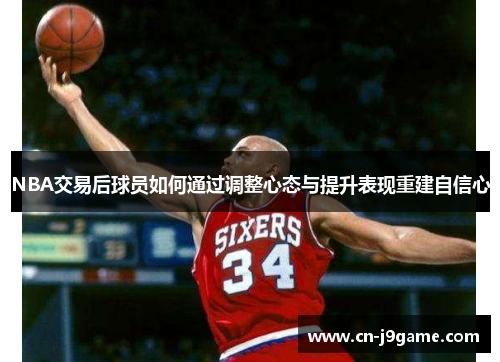 NBA交易后球员如何通过调整心态与提升表现重建自信心 NBA交易后球员如何通过调整心态与提升表现重建自信心