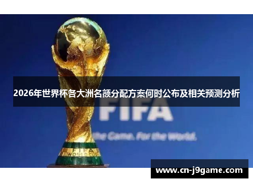 2026年世界杯各大洲名额分配方案何时公布及相关预测分析