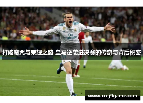 打破魔咒与荣耀之路 皇马逆袭进决赛的传奇与背后秘密