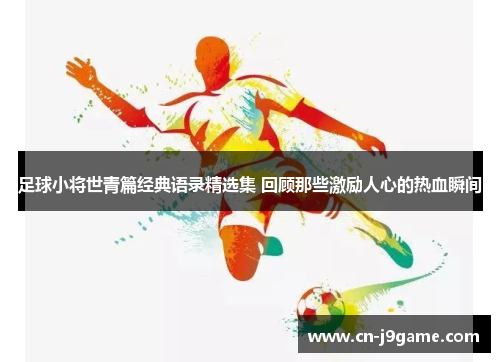 足球小将世青篇经典语录精选集 回顾那些激励人心的热血瞬间