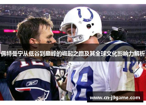 佩特曼宁从低谷到巅峰的崛起之路及其全球文化影响力解析