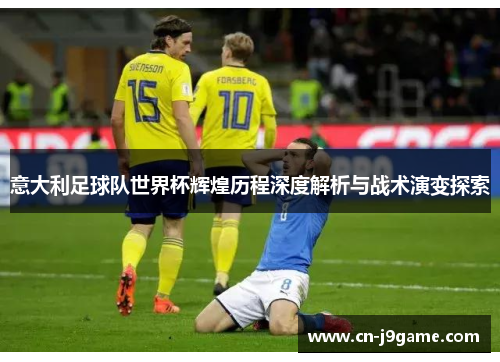 意大利足球队世界杯辉煌历程深度解析与战术演变探索
