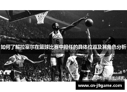 如何了解拉塞尔在篮球比赛中担任的具体位置及其角色分析