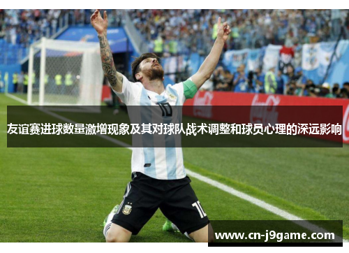 友谊赛进球数量激增现象及其对球队战术调整和球员心理的深远影响