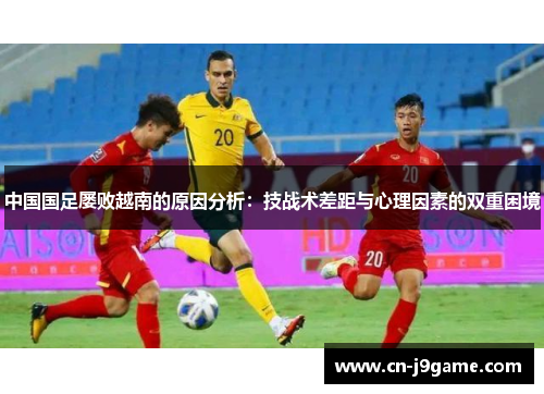 中国国足屡败越南的原因分析：技战术差距与心理因素的双重困境