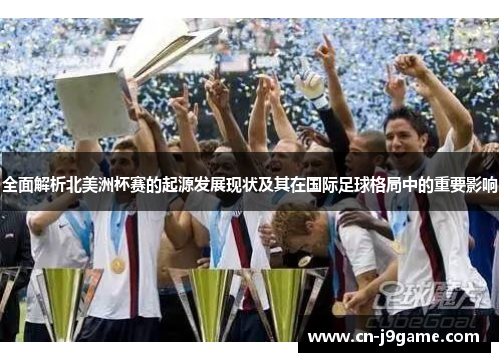 全面解析北美洲杯赛的起源发展现状及其在国际足球格局中的重要影响 全面解析北美洲杯赛的起源发展现状及其在国际足球格局中的重要影响