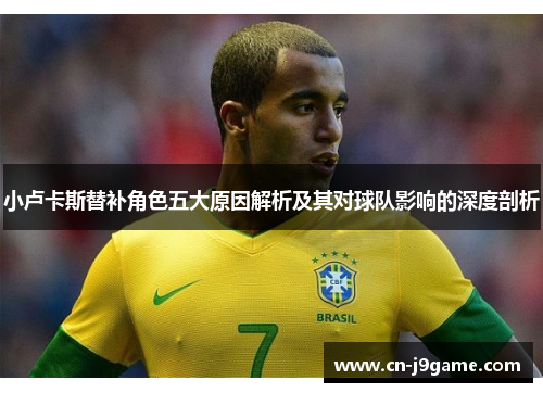 小卢卡斯替补角色五大原因解析及其对球队影响的深度剖析