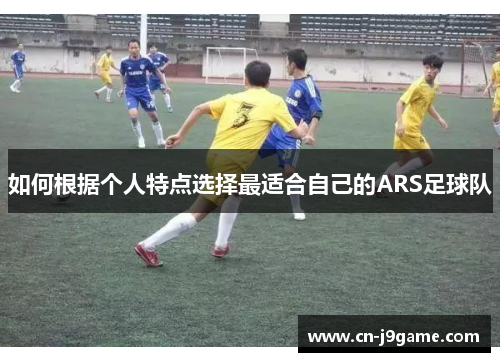 如何根据个人特点选择最适合自己的ARS足球队