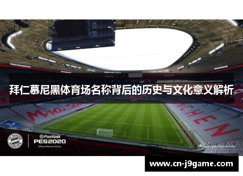 拜仁慕尼黑体育场名称背后的历史与文化意义解析