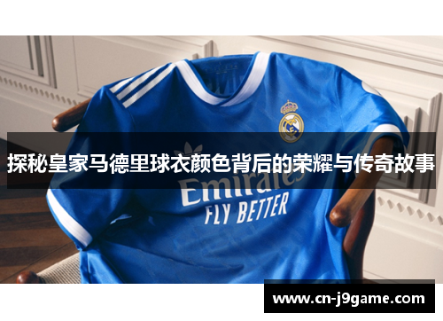 探秘皇家马德里球衣颜色背后的荣耀与传奇故事 探秘皇家马德里球衣颜色背后的荣耀与传奇故事