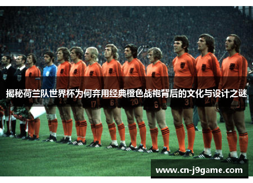 揭秘荷兰队世界杯为何弃用经典橙色战袍背后的文化与设计之谜