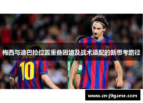 梅西与迪巴拉位置重叠困境及战术适配的新思考路径