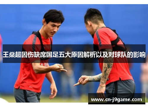 王燊超因伤缺席国足五大原因解析以及对球队的影响